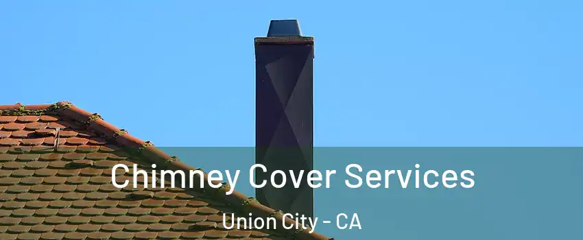  Chimney Cover Services Union City - CA