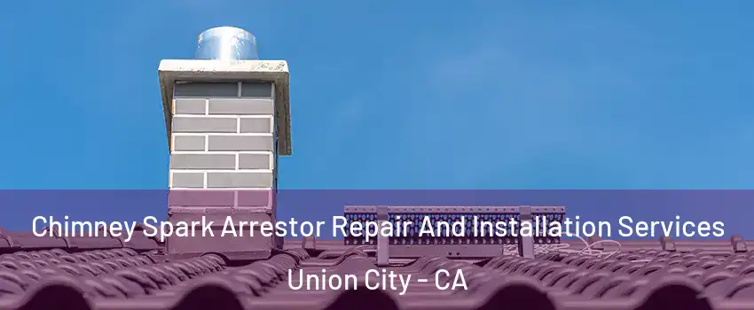  Chimney Spark Arrestor Repair And Installation Services Union City - CA