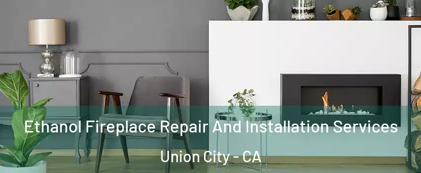  Ethanol Fireplace Repair And Installation Services Union City - CA