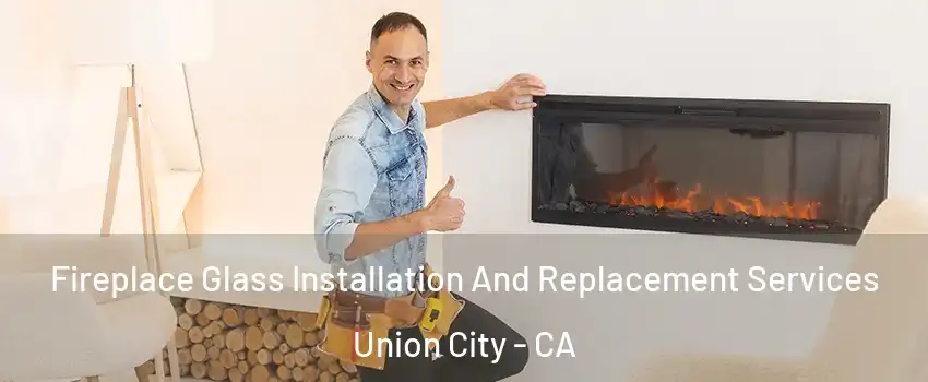  Fireplace Glass Installation And Replacement Services Union City - CA