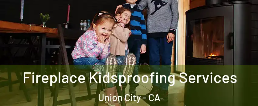  Fireplace Kidsproofing Services Union City - CA