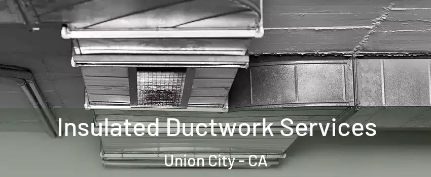  Insulated Ductwork Services Union City - CA