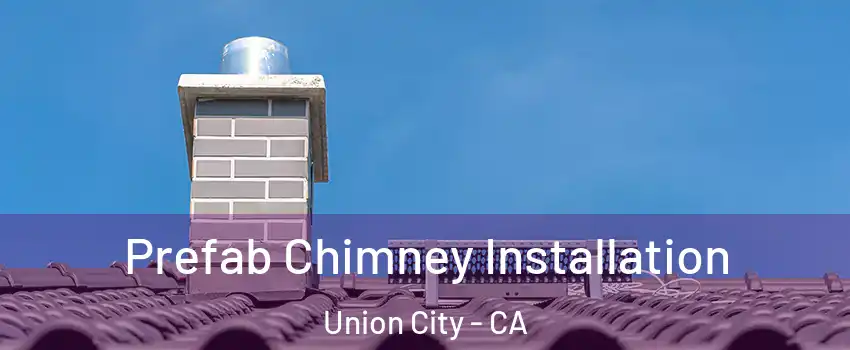  Prefab Chimney Installation Union City - CA