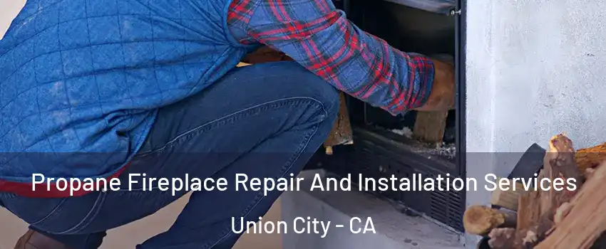  Propane Fireplace Repair And Installation Services Union City - CA