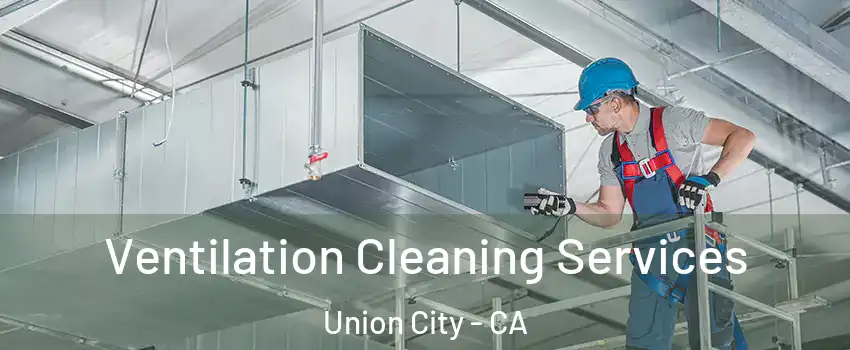  Ventilation Cleaning Services Union City - CA
