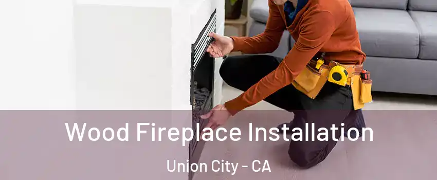  Wood Fireplace Installation Union City - CA